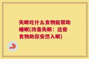失眠吃什么食物能帮助睡眠(改善失眠：这些食物助你安然入眠)