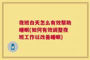 夜班白天怎么有效帮助睡眠(如何有效调整夜班工作以改善睡眠)