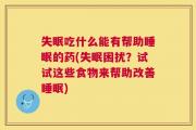 失眠吃什么能有帮助睡眠的药(失眠困扰？试试这些食物来帮助改善睡眠)
