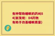 有种帮助睡眠的药叫84(新发现：84药物有助于改善睡眠质量)