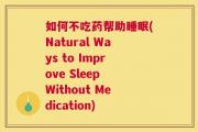 如何不吃药帮助睡眠(Natural Ways to Improve Sleep Without Medication)