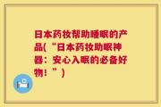 日本药妆帮助睡眠的产品(“日本药妆助眠神器：安心入眠的必备好物！”)