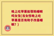 晚上吃苹果能帮助睡眠吗女生(当女性晚上吃苹果是否有助于改善睡眠？)