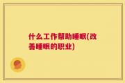 什么工作帮助睡眠(改善睡眠的职业)