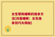 女生帮助睡眠的推拿方法(改善睡眠：女生推拿技巧大揭秘)