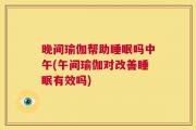 晚间瑜伽帮助睡眠吗中午(午间瑜伽对改善睡眠有效吗)