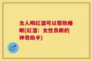 女人喝红酒可以帮助睡眠(红酒：女性良眠的神奇助手)