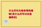 什么药对大脑有帮助睡眠(有什么药可以改善睡眠的)