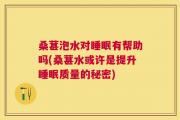 桑葚泡水对睡眠有帮助吗(桑葚水或许是提升睡眠质量的秘密)