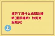 疲劳了用什么来帮助睡眠(重振睡眠：如何克服疲劳)