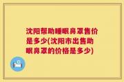 沈阳帮助睡眠鼻罩售价是多少(沈阳市出售助眠鼻罩的价格是多少)