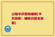 口服中药帮助睡眠(中药助眠：睡眠问题有新解)
