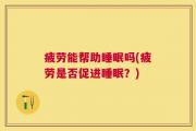 疲劳能帮助睡眠吗(疲劳是否促进睡眠？)