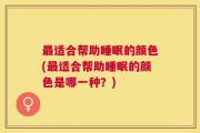 最适合帮助睡眠的颜色(最适合帮助睡眠的颜色是哪一种？)