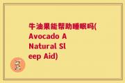 牛油果能帮助睡眠吗(Avocado A Natural Sleep Aid)