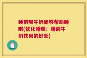 睡前喝牛奶能够帮助睡眠(优化睡眠：睡前牛奶饮用的好处)