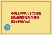 手腕上有哪几个穴位能帮助睡眠(帮助改善睡眠的手腕穴位)