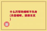 什么药帮助睡眠不伤身(改善睡眠，健康无忧)