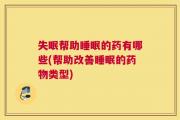 失眠帮助睡眠的药有哪些(帮助改善睡眠的药物类型)