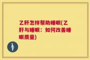 乙肝怎样帮助睡眠(乙肝与睡眠：如何改善睡眠质量)