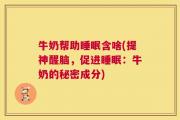 牛奶帮助睡眠含啥(提神醒脑，促进睡眠：牛奶的秘密成分)