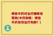 哪些中药对治疗睡眠有帮助(中药助眠：哪些中药有效治疗失眠？)