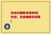 妙纳对睡眠有帮助吗(妙纳：改善睡眠的利器)