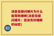汤臣倍健闪睡片为什么能帮助睡眠(汤臣倍健闪睡片：促进良好睡眠的秘密)
