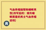 气血养瘦操帮助睡眠男性(改写后的：提升睡眠质量的男士气血养瘦运动)