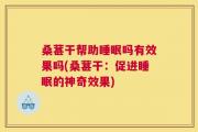 桑葚干帮助睡眠吗有效果吗(桑葚干：促进睡眠的神奇效果)