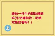睡前一杯牛奶帮助睡眠吗(牛奶睡前饮，助眠效果显著吗？)