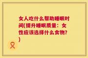 女人吃什么帮助睡眠时间(提升睡眠质量：女性应该选择什么食物？)
