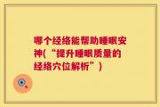 哪个经络能帮助睡眠安神(“提升睡眠质量的经络穴位解析”)