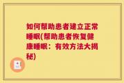 如何帮助患者建立正常睡眠(帮助患者恢复健康睡眠：有效方法大揭秘)