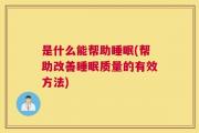 是什么能帮助睡眠(帮助改善睡眠质量的有效方法)