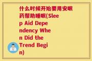 什么时候开始要用安眠药帮助睡眠(Sleep Aid Dependency When Did the Trend Begin)