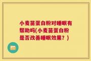 小麦苗蛋白粉对睡眠有帮助吗(小麦苗蛋白粉是否改善睡眠效果？)