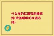 什么样的红酒帮助睡眠好(改善睡眠的红酒选择)
