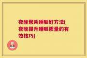 夜晚帮助睡眠好方法(夜晚提升睡眠质量的有效技巧)