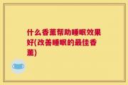 什么香薰帮助睡眠效果好(改善睡眠的最佳香薰)