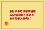 朱砂手串可以帮助睡眠么(改善睡眠？朱砂手串有助于入眠吗？)