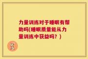 力量训练对于睡眠有帮助吗(睡眠质量能从力量训练中获益吗？)