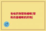 有啥药物帮助睡眠(帮助改善睡眠的药物)