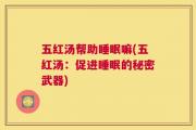 五红汤帮助睡眠嘛(五红汤：促进睡眠的秘密武器)