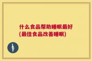 什么食品帮助睡眠最好(最佳食品改善睡眠)