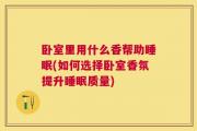 卧室里用什么香帮助睡眠(如何选择卧室香氛提升睡眠质量)