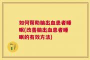 如何帮助脑出血患者睡眠(改善脑出血患者睡眠的有效方法)