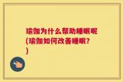 瑜伽为什么帮助睡眠呢(瑜伽如何改善睡眠？)