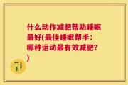 什么动作减肥帮助睡眠最好(最佳睡眠帮手：哪种运动最有效减肥？)