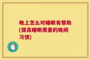 晚上怎么对睡眠有帮助(提高睡眠质量的晚间习惯)